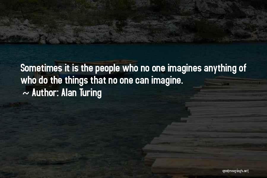 Alan Turing Quotes: Sometimes It Is The People Who No One Imagines Anything Of Who Do The Things That No One Can Imagine.