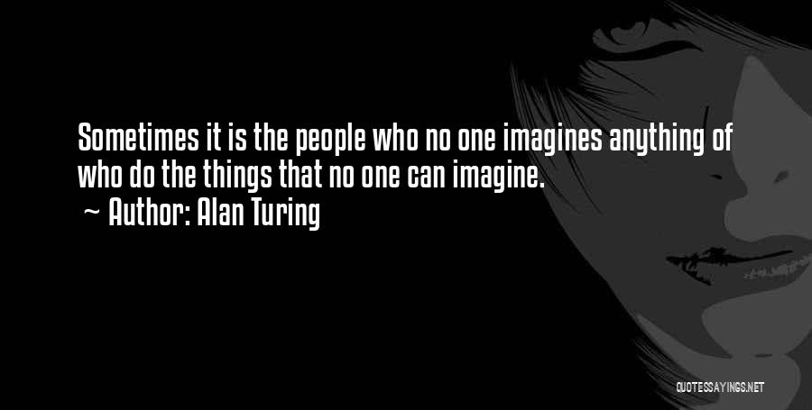 Alan Turing Quotes: Sometimes It Is The People Who No One Imagines Anything Of Who Do The Things That No One Can Imagine.