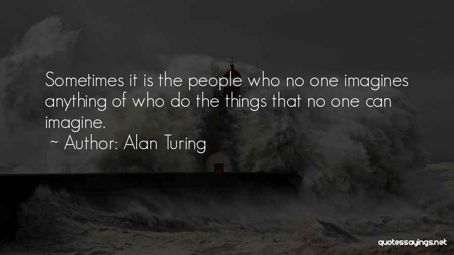 Alan Turing Quotes: Sometimes It Is The People Who No One Imagines Anything Of Who Do The Things That No One Can Imagine.