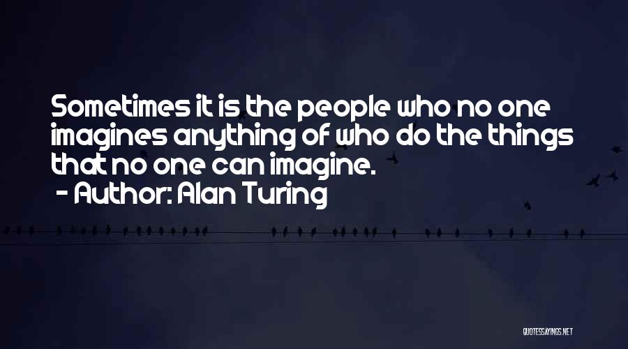 Alan Turing Quotes: Sometimes It Is The People Who No One Imagines Anything Of Who Do The Things That No One Can Imagine.