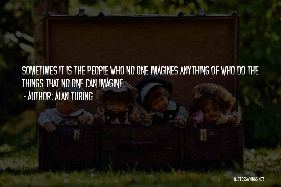 Alan Turing Quotes: Sometimes It Is The People Who No One Imagines Anything Of Who Do The Things That No One Can Imagine.