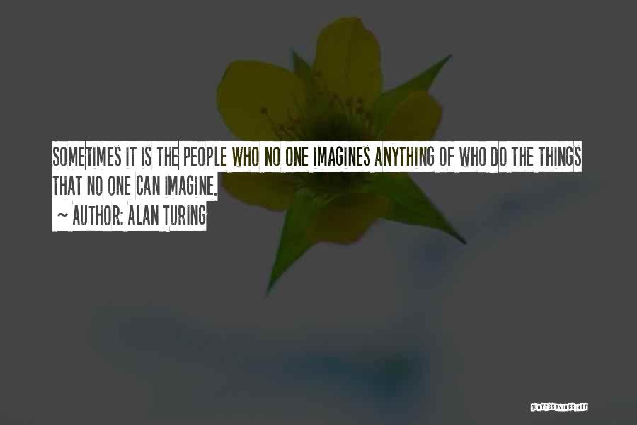 Alan Turing Quotes: Sometimes It Is The People Who No One Imagines Anything Of Who Do The Things That No One Can Imagine.