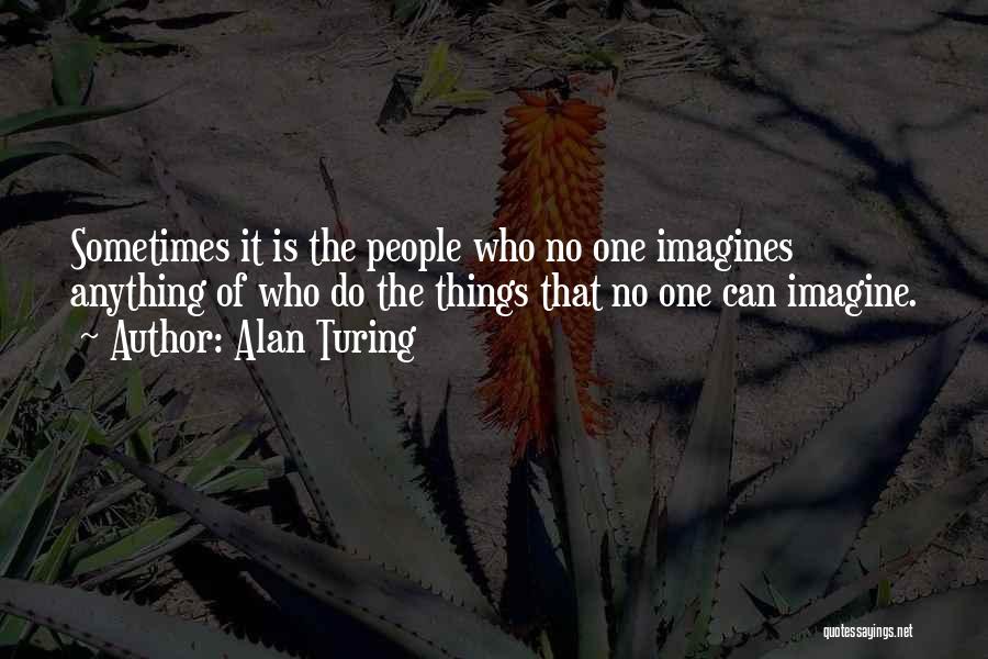 Alan Turing Quotes: Sometimes It Is The People Who No One Imagines Anything Of Who Do The Things That No One Can Imagine.