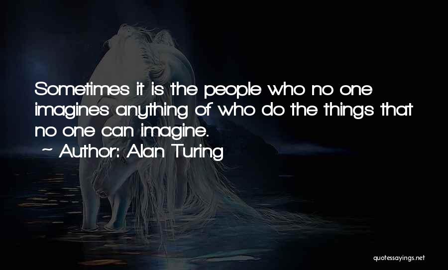 Alan Turing Quotes: Sometimes It Is The People Who No One Imagines Anything Of Who Do The Things That No One Can Imagine.