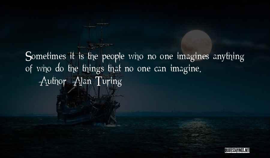 Alan Turing Quotes: Sometimes It Is The People Who No One Imagines Anything Of Who Do The Things That No One Can Imagine.