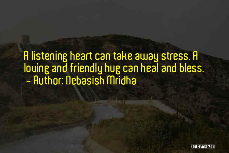 Debasish Mridha Quotes: A Listening Heart Can Take Away Stress. A Loving And Friendly Hug Can Heal And Bless.