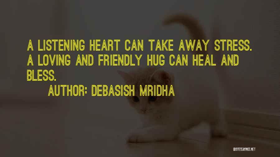 Debasish Mridha Quotes: A Listening Heart Can Take Away Stress. A Loving And Friendly Hug Can Heal And Bless.