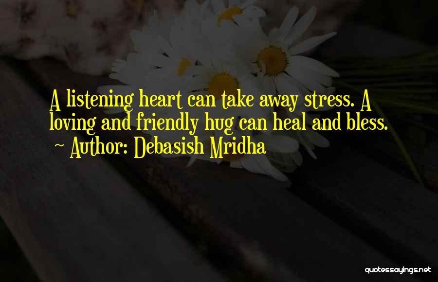 Debasish Mridha Quotes: A Listening Heart Can Take Away Stress. A Loving And Friendly Hug Can Heal And Bless.