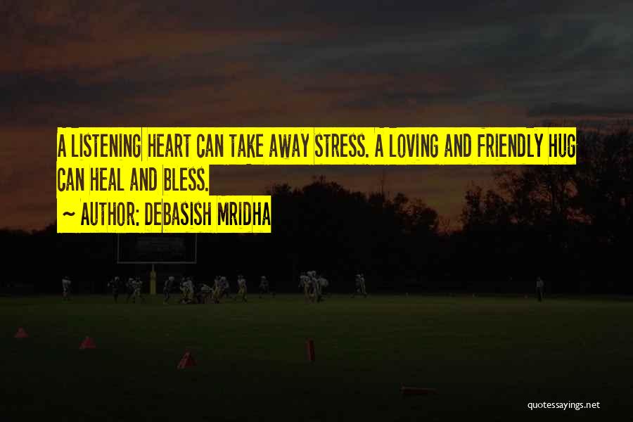 Debasish Mridha Quotes: A Listening Heart Can Take Away Stress. A Loving And Friendly Hug Can Heal And Bless.