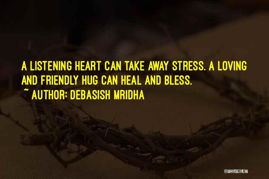 Debasish Mridha Quotes: A Listening Heart Can Take Away Stress. A Loving And Friendly Hug Can Heal And Bless.