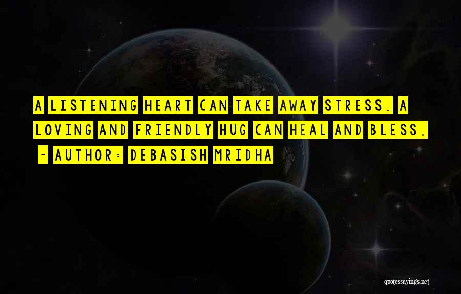 Debasish Mridha Quotes: A Listening Heart Can Take Away Stress. A Loving And Friendly Hug Can Heal And Bless.