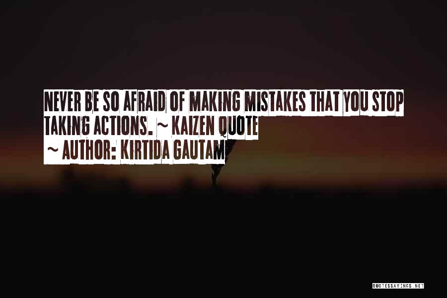 Kirtida Gautam Quotes: Never Be So Afraid Of Making Mistakes That You Stop Taking Actions. ~ Kaizen Quote