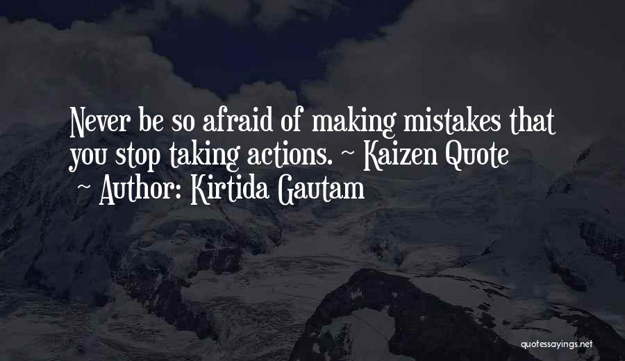 Kirtida Gautam Quotes: Never Be So Afraid Of Making Mistakes That You Stop Taking Actions. ~ Kaizen Quote