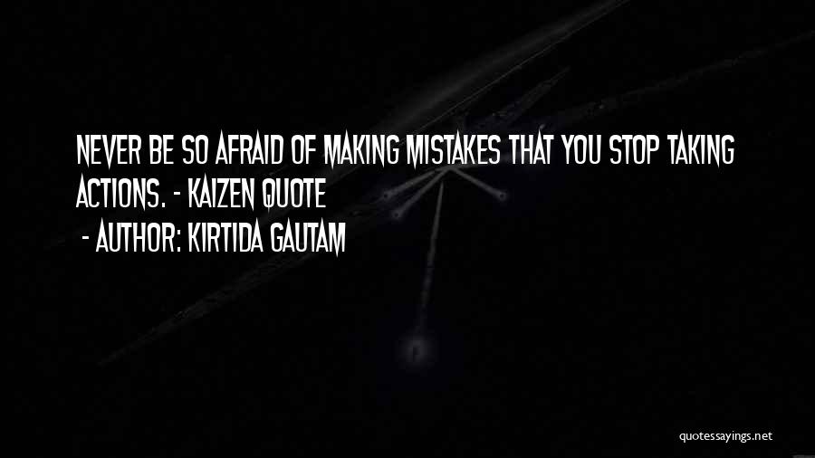 Kirtida Gautam Quotes: Never Be So Afraid Of Making Mistakes That You Stop Taking Actions. ~ Kaizen Quote