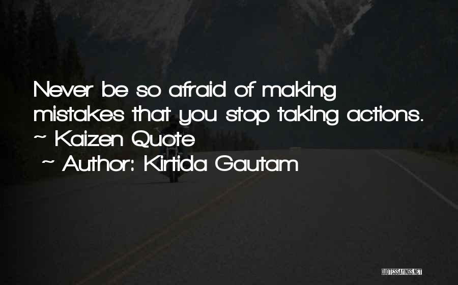 Kirtida Gautam Quotes: Never Be So Afraid Of Making Mistakes That You Stop Taking Actions. ~ Kaizen Quote