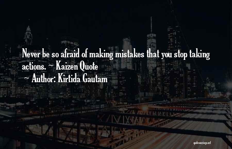 Kirtida Gautam Quotes: Never Be So Afraid Of Making Mistakes That You Stop Taking Actions. ~ Kaizen Quote