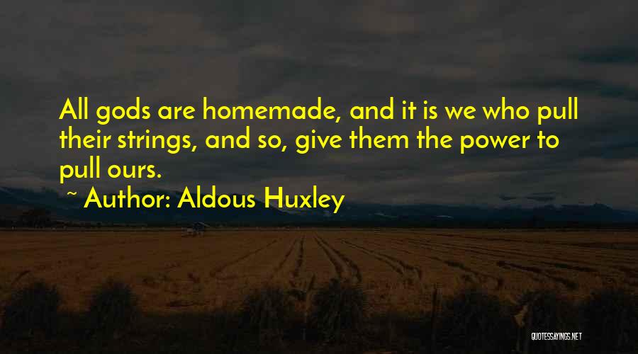 Aldous Huxley Quotes: All Gods Are Homemade, And It Is We Who Pull Their Strings, And So, Give Them The Power To Pull