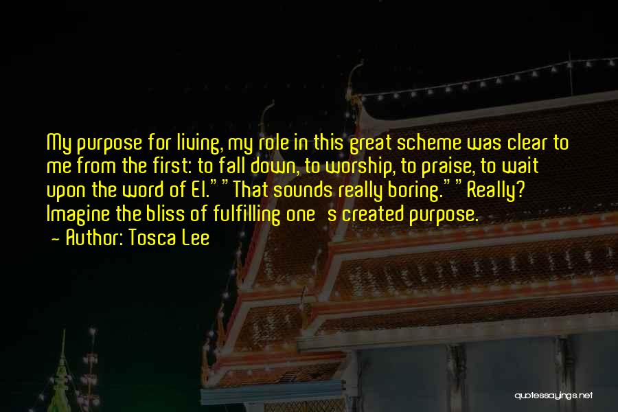 Tosca Lee Quotes: My Purpose For Living, My Role In This Great Scheme Was Clear To Me From The First: To Fall Down,