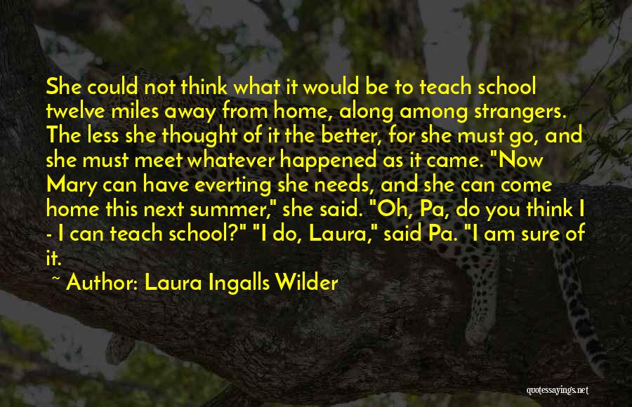 Laura Ingalls Wilder Quotes: She Could Not Think What It Would Be To Teach School Twelve Miles Away From Home, Along Among Strangers. The