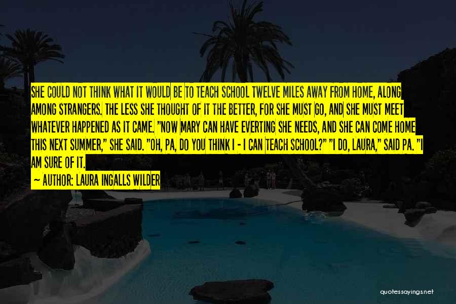 Laura Ingalls Wilder Quotes: She Could Not Think What It Would Be To Teach School Twelve Miles Away From Home, Along Among Strangers. The