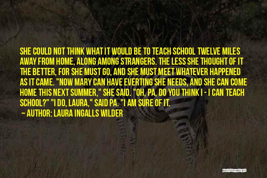 Laura Ingalls Wilder Quotes: She Could Not Think What It Would Be To Teach School Twelve Miles Away From Home, Along Among Strangers. The