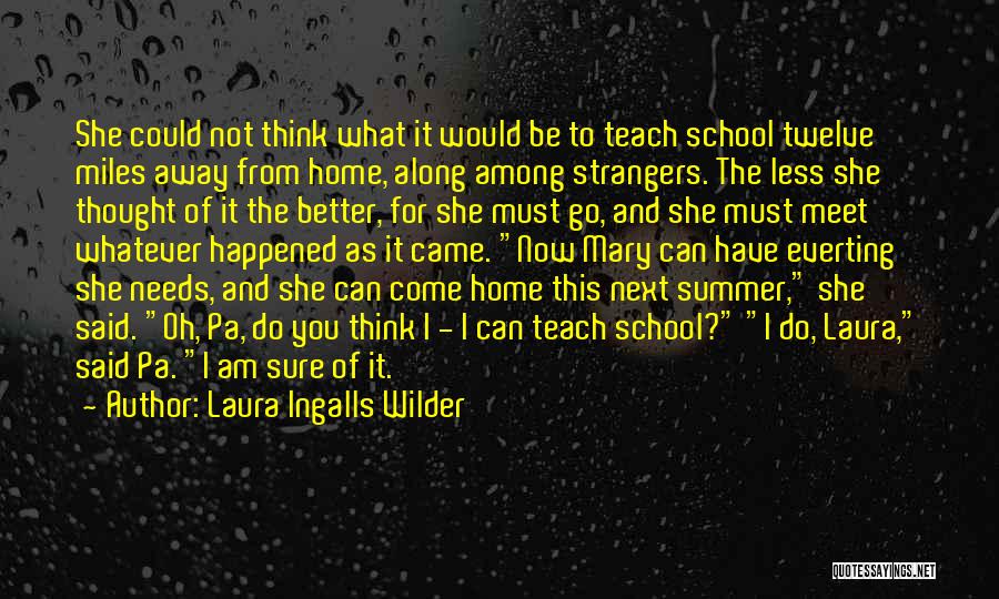 Laura Ingalls Wilder Quotes: She Could Not Think What It Would Be To Teach School Twelve Miles Away From Home, Along Among Strangers. The