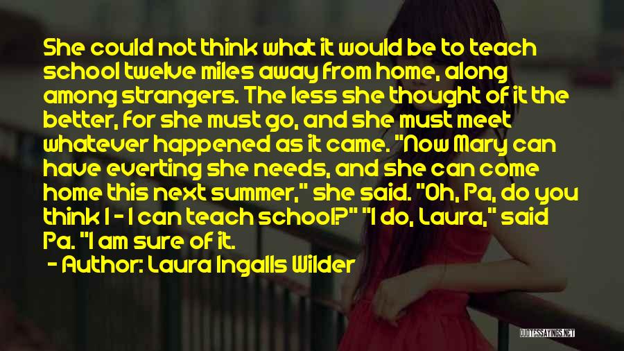 Laura Ingalls Wilder Quotes: She Could Not Think What It Would Be To Teach School Twelve Miles Away From Home, Along Among Strangers. The