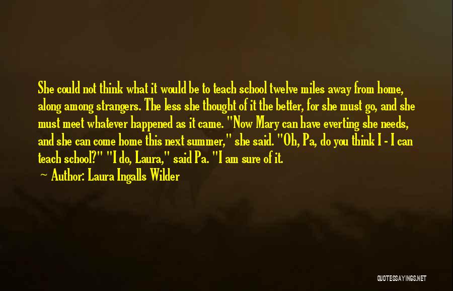 Laura Ingalls Wilder Quotes: She Could Not Think What It Would Be To Teach School Twelve Miles Away From Home, Along Among Strangers. The