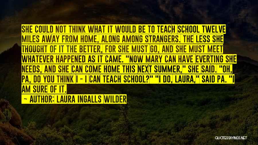 Laura Ingalls Wilder Quotes: She Could Not Think What It Would Be To Teach School Twelve Miles Away From Home, Along Among Strangers. The