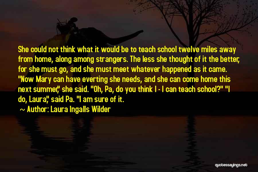 Laura Ingalls Wilder Quotes: She Could Not Think What It Would Be To Teach School Twelve Miles Away From Home, Along Among Strangers. The