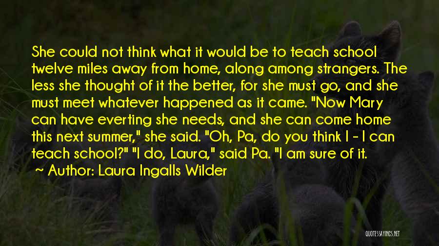 Laura Ingalls Wilder Quotes: She Could Not Think What It Would Be To Teach School Twelve Miles Away From Home, Along Among Strangers. The