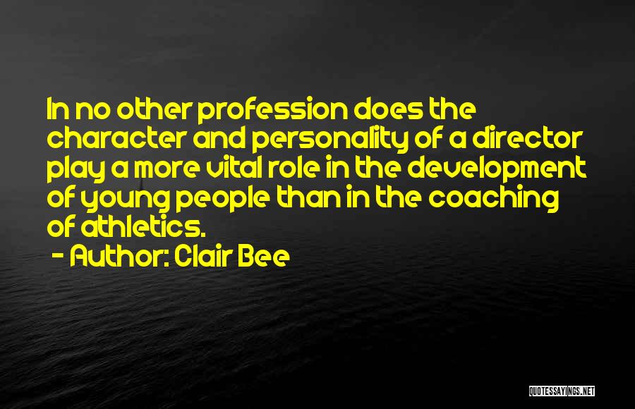 Clair Bee Quotes: In No Other Profession Does The Character And Personality Of A Director Play A More Vital Role In The Development