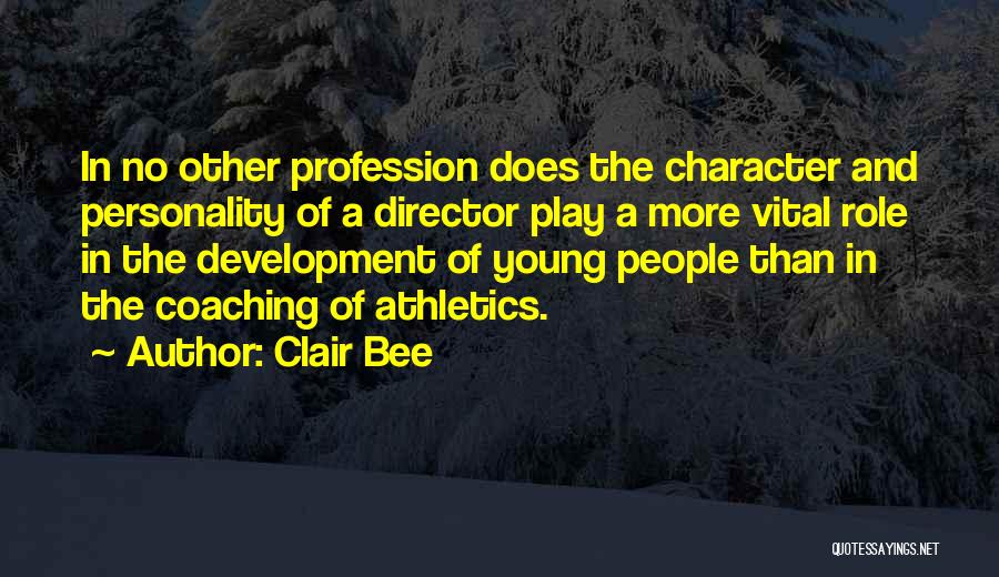 Clair Bee Quotes: In No Other Profession Does The Character And Personality Of A Director Play A More Vital Role In The Development