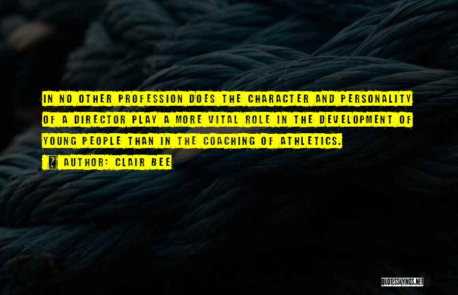 Clair Bee Quotes: In No Other Profession Does The Character And Personality Of A Director Play A More Vital Role In The Development