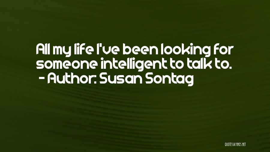 Susan Sontag Quotes: All My Life I've Been Looking For Someone Intelligent To Talk To.