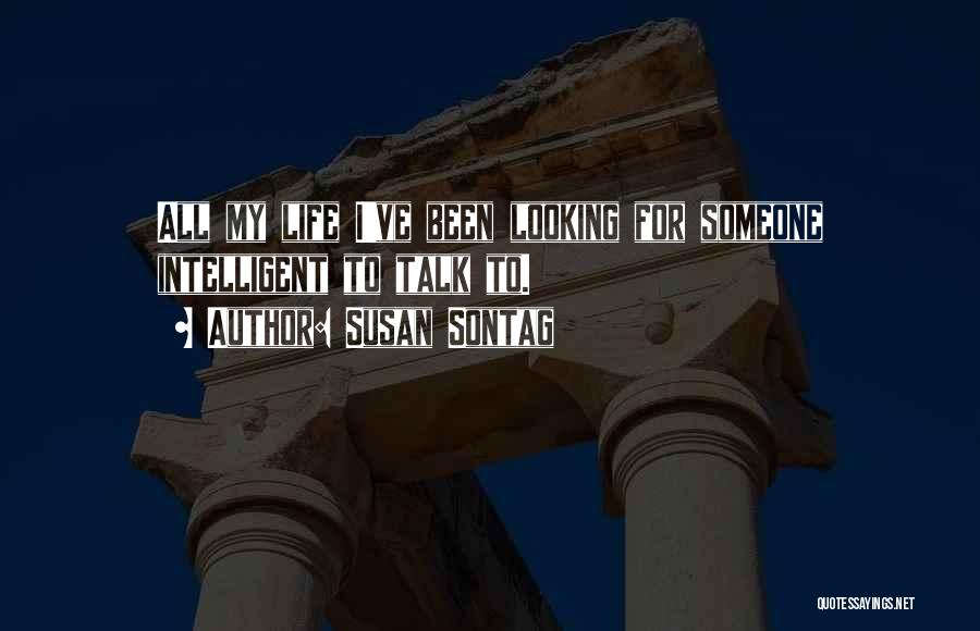 Susan Sontag Quotes: All My Life I've Been Looking For Someone Intelligent To Talk To.
