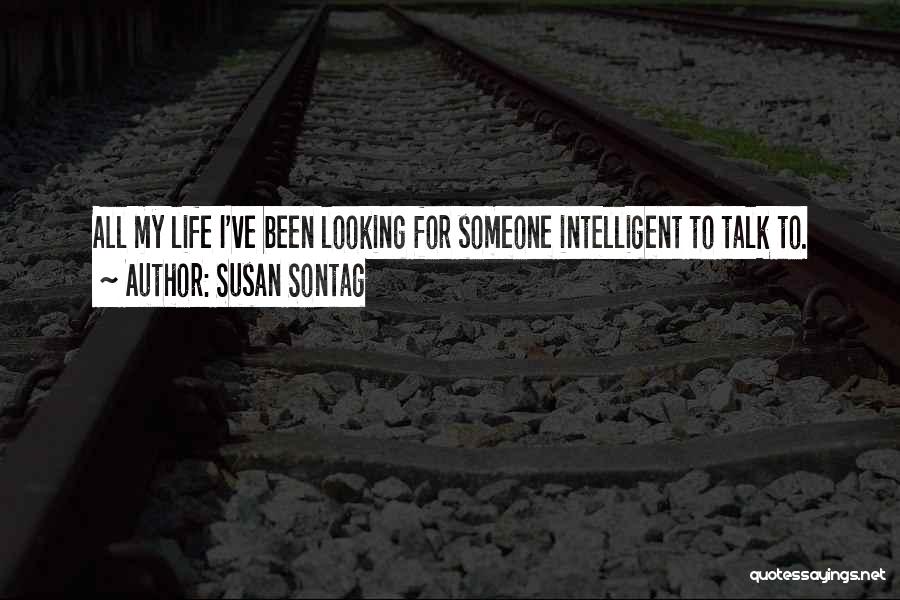 Susan Sontag Quotes: All My Life I've Been Looking For Someone Intelligent To Talk To.