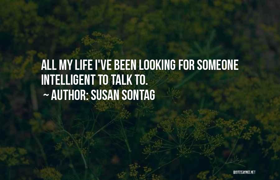 Susan Sontag Quotes: All My Life I've Been Looking For Someone Intelligent To Talk To.