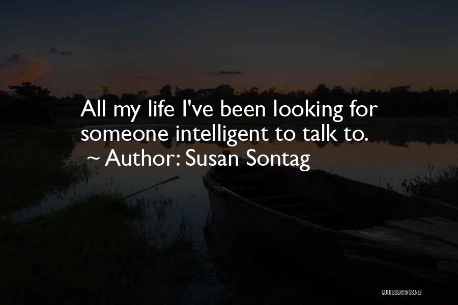Susan Sontag Quotes: All My Life I've Been Looking For Someone Intelligent To Talk To.