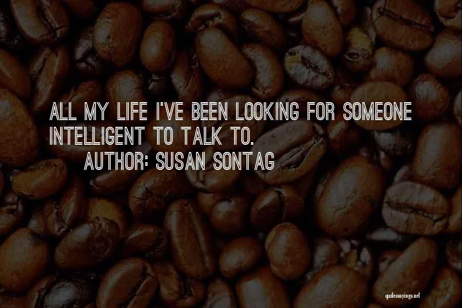 Susan Sontag Quotes: All My Life I've Been Looking For Someone Intelligent To Talk To.