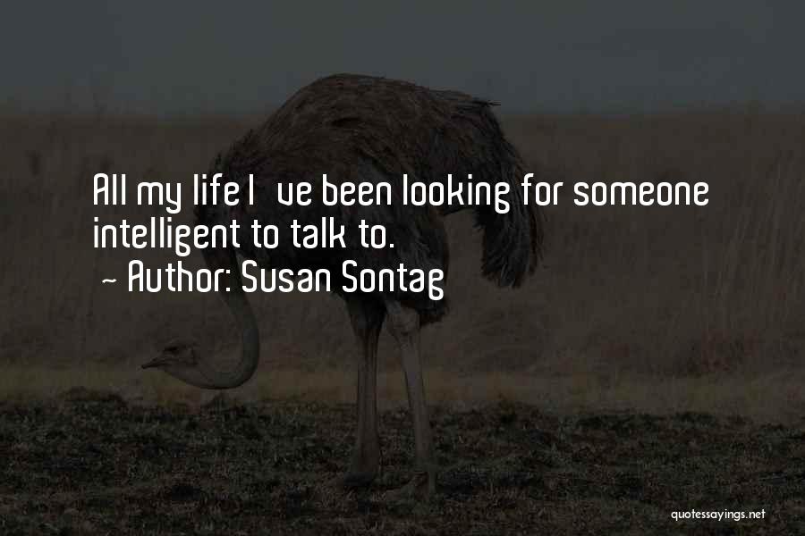 Susan Sontag Quotes: All My Life I've Been Looking For Someone Intelligent To Talk To.