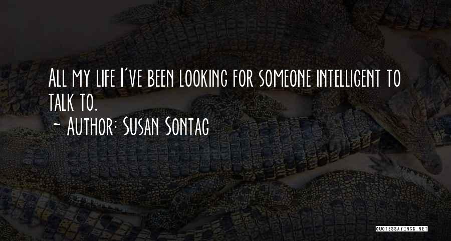 Susan Sontag Quotes: All My Life I've Been Looking For Someone Intelligent To Talk To.