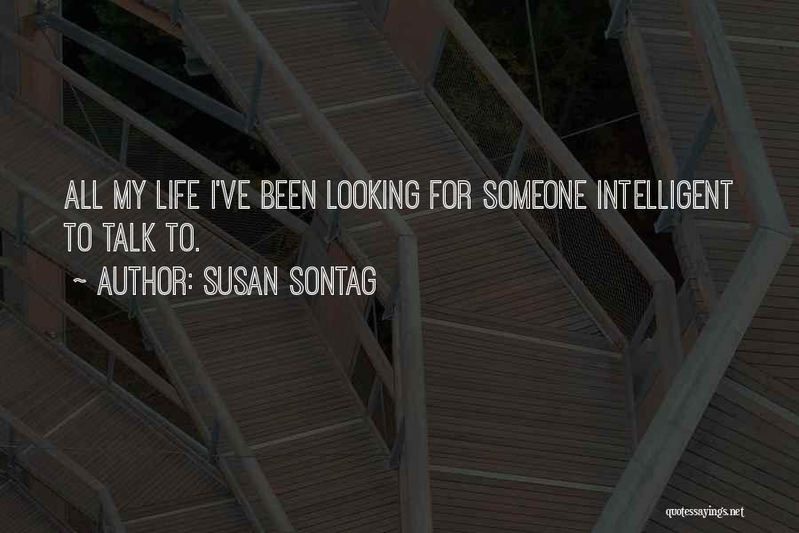 Susan Sontag Quotes: All My Life I've Been Looking For Someone Intelligent To Talk To.