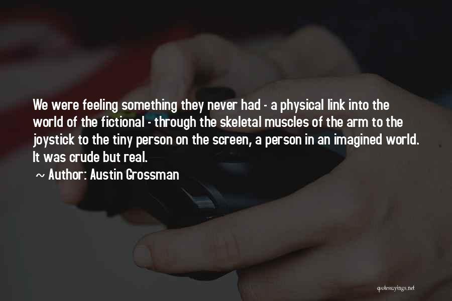 Austin Grossman Quotes: We Were Feeling Something They Never Had - A Physical Link Into The World Of The Fictional - Through The