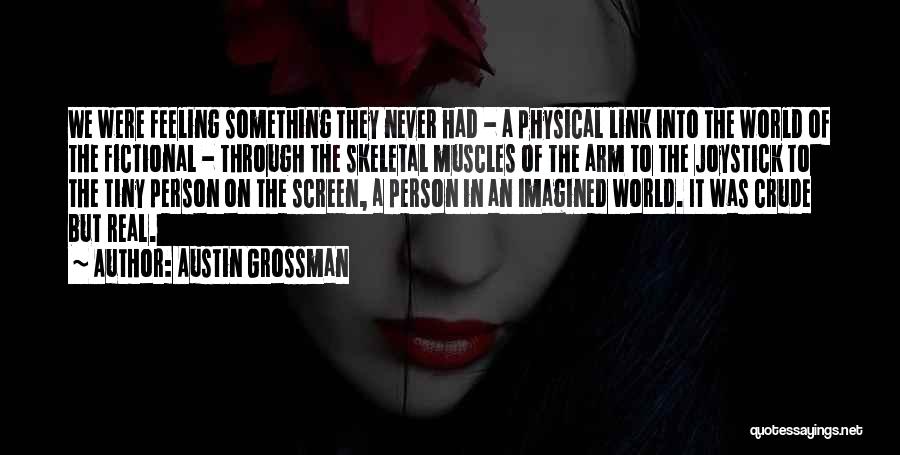 Austin Grossman Quotes: We Were Feeling Something They Never Had - A Physical Link Into The World Of The Fictional - Through The