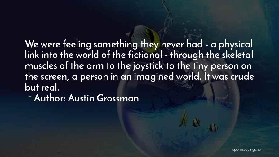 Austin Grossman Quotes: We Were Feeling Something They Never Had - A Physical Link Into The World Of The Fictional - Through The