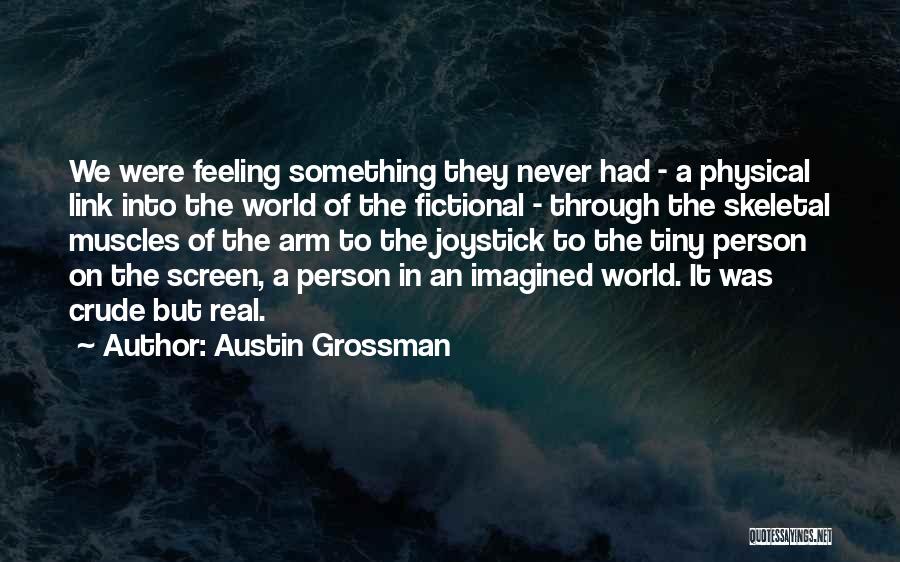 Austin Grossman Quotes: We Were Feeling Something They Never Had - A Physical Link Into The World Of The Fictional - Through The