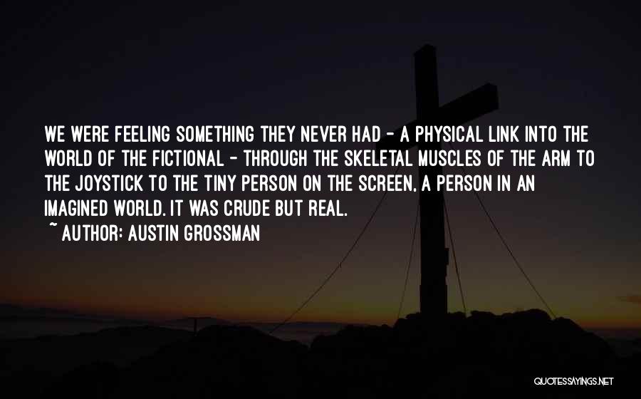 Austin Grossman Quotes: We Were Feeling Something They Never Had - A Physical Link Into The World Of The Fictional - Through The
