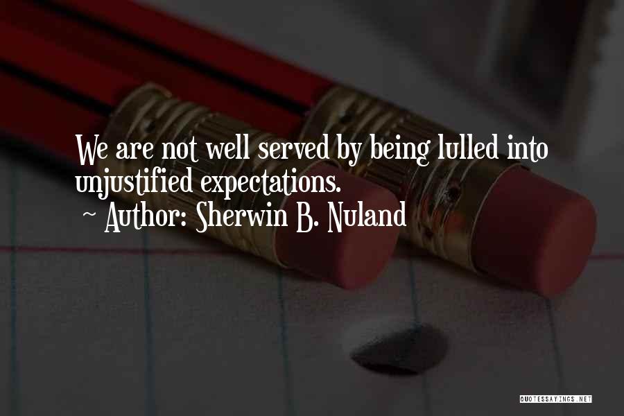 Sherwin B. Nuland Quotes: We Are Not Well Served By Being Lulled Into Unjustified Expectations.