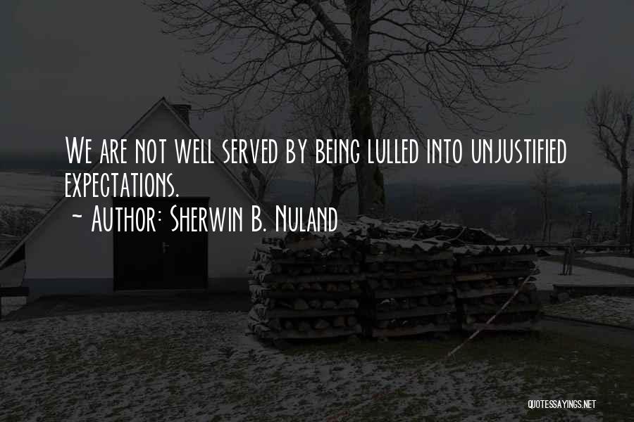 Sherwin B. Nuland Quotes: We Are Not Well Served By Being Lulled Into Unjustified Expectations.